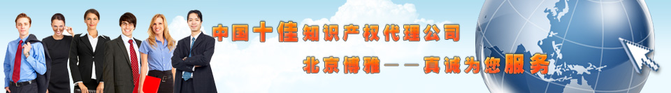 中国十佳知识产权代理有限公司,北京博雅商标代理真诚为您服务!